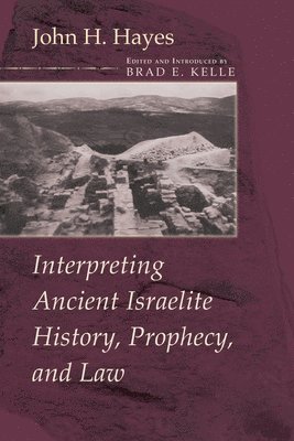 John H. Hayes, Brad E. Kelle - Interpreting Ancient Israelite History, Prophecy, and Law, Häftad