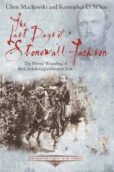Chris Mackowski, Kristopher D White - Last Days of Stonewall Jackson, Häftad