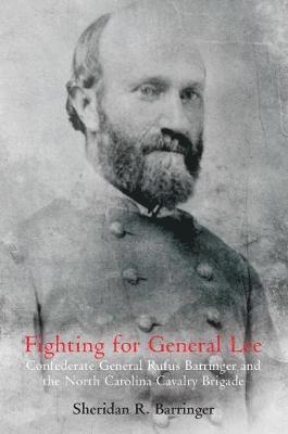 Sheridan R. Barringer - Fighting for General Lee: Confederate General Rufus Barringer and the North Carolina Cavalry Brigade, Häftad