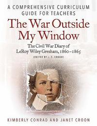 bokomslag The War Outside My Window: The Civil War Diary of Leroy Wiley Gresham, 1860-1865 (Edited by J. E. Croon): A Comprehensive Curriculum Guide for Teacher