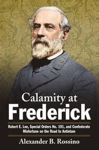 bokomslag Calamity at Frederick: Robert E. Lee, Special Orders No. 191, and Confederate Misfortune on the Road to Antietam