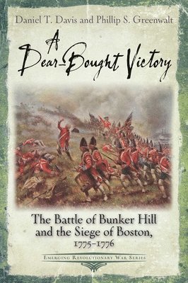 Daniel T. Davis, Phillip S. Greenwalt - A Dear-Bought Victory: The Battle of Bunker Hill and the Siege of Boston, 1775-1776, Häftad
