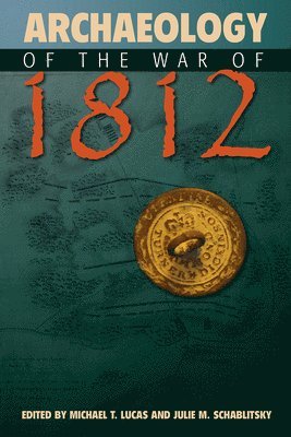 Michael T. Lucas, Julie M. Schablitsky, Michael T Lucas, Julie M Schablitsky - Archaeology of the War of 1812, Inbunden