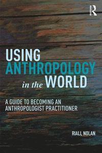 bokomslag Using Anthropology in the World: A Guide to Becoming an Anthropologist Practitioner