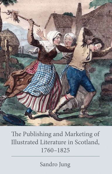 Sandro Jung - Publishing and Marketing of Illustrated Literature in Scotland, 1760–1825, Inbunden