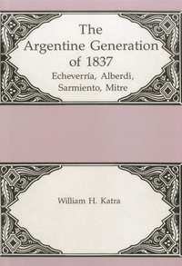 bokomslag The Argentine Generation Of Echeverria, Alberdi Sarmeinto, Mitre