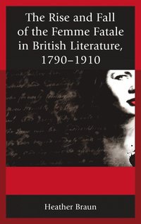 bokomslag Rise and Fall of the Femme Fatale in British Literature, 1790-1910