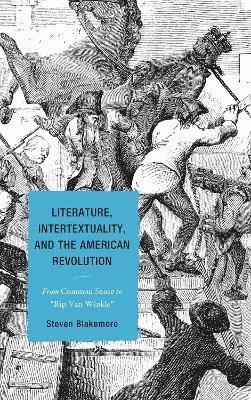 Steven Blakemore - Literature, Intertextuality, and the American Revolution, Inbunden