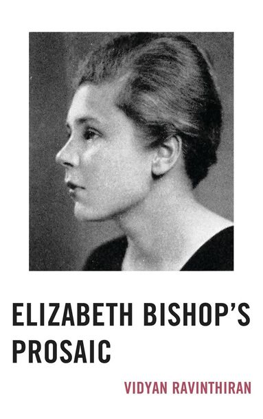 Vidyan Ravinthiran - Elizabeth Bishop's Prosaic, Inbunden