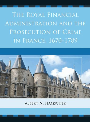 Albert N. Hamscher - Royal Financial Administration and the Prosecution of Crime in France, 1670–1789, Inbunden