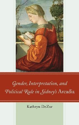 Kathryn DeZur, Kathryn Dezur - Gender, Interpretation, and Political Rule in Sidney's Arcadia, Häftad
