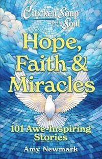 bokomslag Chicken Soup for the Soul: Hope, Faith & Miracles: 101 Awe-Inspiring Stories