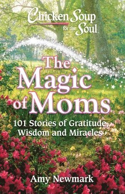 Chicken Soup for the Soul: The Magic of Moms 1
