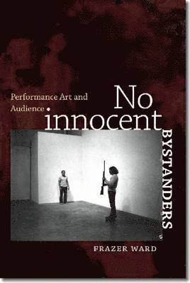 Frazer Ward - No Innocent Bystanders: Performance Art and Audience, Inbunden