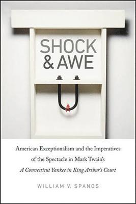William V. Spanos - Shock and Awe: American Exceptionalism and the Imperatives of the Spectacle in Mark Twain's a Connecticut Yankee in King Arthur's Court, Inbunden