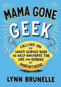 bokomslag Mama Gone Geek: Calling On My Inner Science Nerd to Help Navigate the Ups and Downs of Parenthood