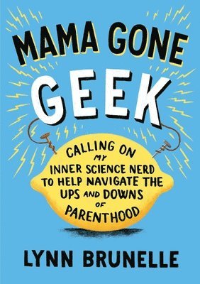 Mama Gone Geek: Calling On My Inner Science Nerd to Help Navigate the Ups and Downs of Parenthood 1