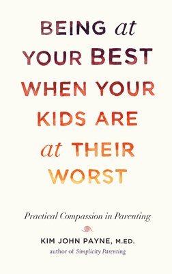 Kim John Payne - Being at Your Best When Your Kids Are at Their Worst, Inbunden