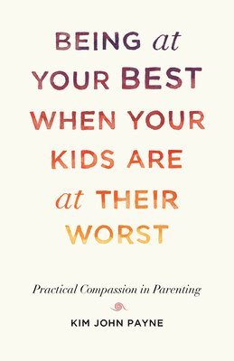 Kim John Payne - Being at Your Best When Your Kids Are at Their Worst, Häftad