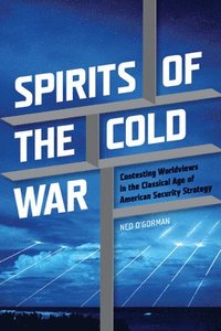 bokomslag Spirits of the Cold War: Contesting Worldviews in the Classical Age of American Security Strategy