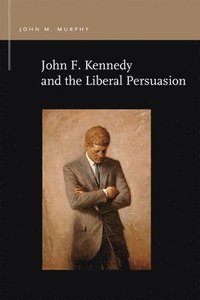 bokomslag John F. Kennedy and the Liberal Persuasion