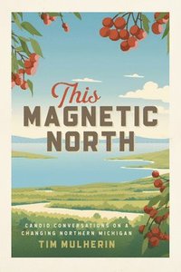 bokomslag This Magnetic North: Candid Conversations on a Changing Northern Michigan