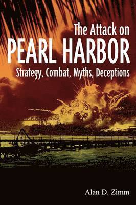 Attack on Pearl Harbor: Strategy, Combat, Myths, Deceptions