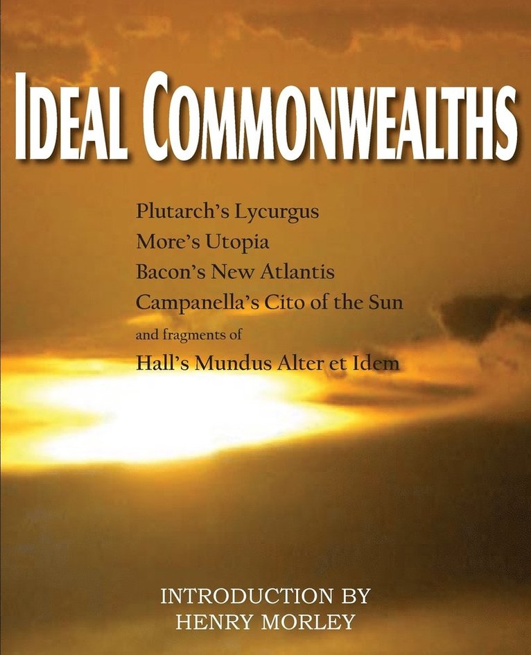 Ideal Commonwealths, Plutarch's Lycurgus, More's Utopia, Bacon's New Atlantis, Campanella's City of the Sun, Hall's Mundus Alter Et Idem 1