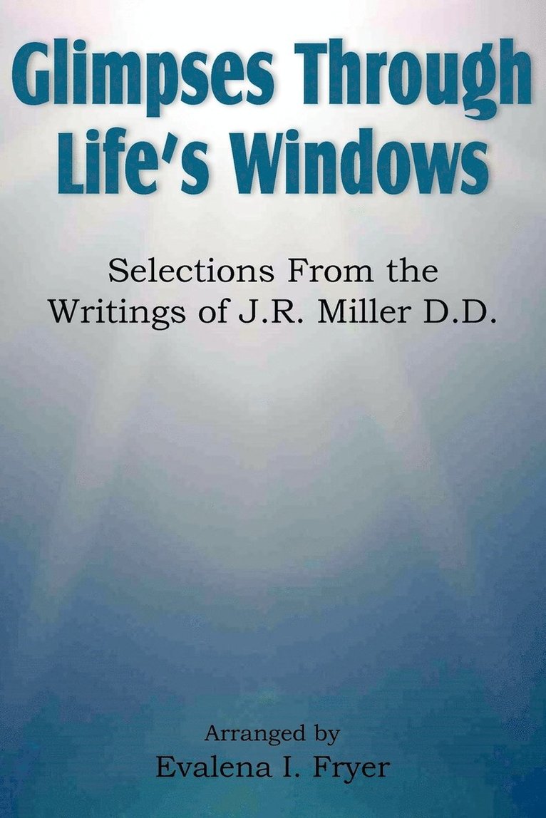 Glimpses Through Life's Windows, Selections from the Writings of J.R. Miller D.D. 1