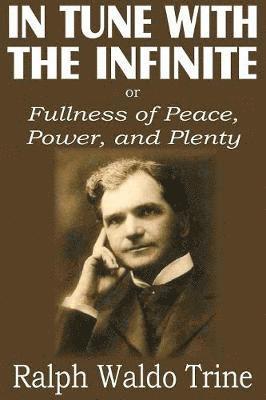 Ralph Waldo Trine - In Tune with the Infinite or Fullness of Peace, Power, and Plenty, Häftad