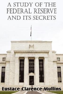 Eustace Clarence Mullins - Study of the Federal Reserve and Its Secrets, Häftad