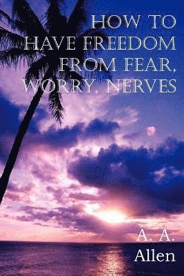 How to Have Freedom from Fear, Worry, Nerves 1