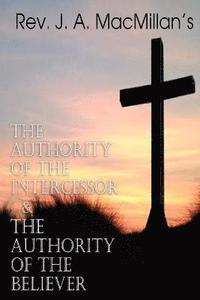 bokomslag REV. J. A. MacMillan's the Authority of the Intercessor & the Authority of the Believer