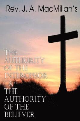 bokomslag REV. J. A. MacMillan's the Authority of the Intercessor & the Authority of the Believer