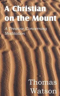 Christian on the Mount; A Treatise Concerning Meditation