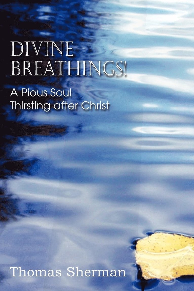 Divine Breathings! a Pious Soul Thirsting After Christ 1