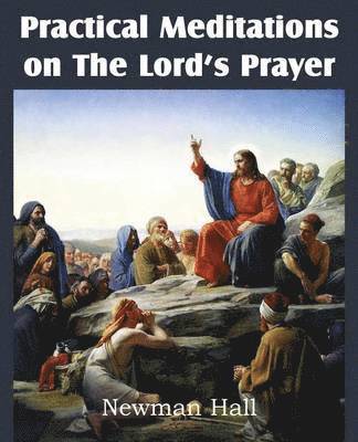 Newman Hall - Practical Meditations on the the Lord's Prayer, Häftad