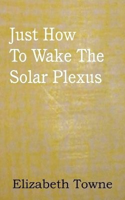 Elizabeth Towne - Just How To Wake The Solar Plexus, Häftad