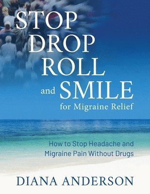 Diana Anderson - Stop, Drop, Roll, and Smile for Migraine Relief: How to Stop Headache and Migraine Pain Without Drugs, Häftad