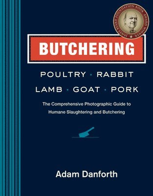 Adam Danforth - Butchering Poultry, Rabbit, Lamb, Goat, and Pork: The Comprehensive Photographic Guide to Humane Slaughtering and Butchering, Inbunden