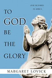 bokomslag To God Be The Glory: Our Victories in Africa