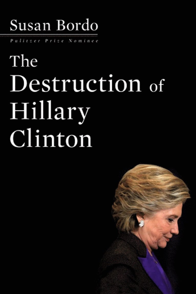 Susan Bordo - Destruction Of Hillary Clinton, Inbunden