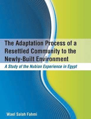 bokomslag The Adaptation Process of a Resettled Community to the Newly-Built Environment A Study of the Nubian Experience in Egypt