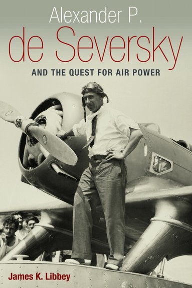 James K. Libbey - Alexander P. De Seversky and the Quest for Air Power, Inbunden