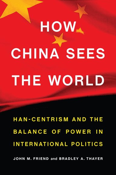 John M. Friend, Bradley A. Thayer - How China Sees the World, Inbunden