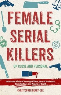 bokomslag Female Serial Killers: Up Close and Personal: Inside the Minds of Revenge Killers, Sexual Predators, Black Widows and Angels of Death