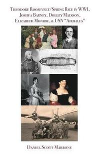 bokomslag Theodore Roosevelt/Spring Rice in WWI, Joshua Barney, Dolley Madison, Elizabeth Monroe, & USN "Airdales"