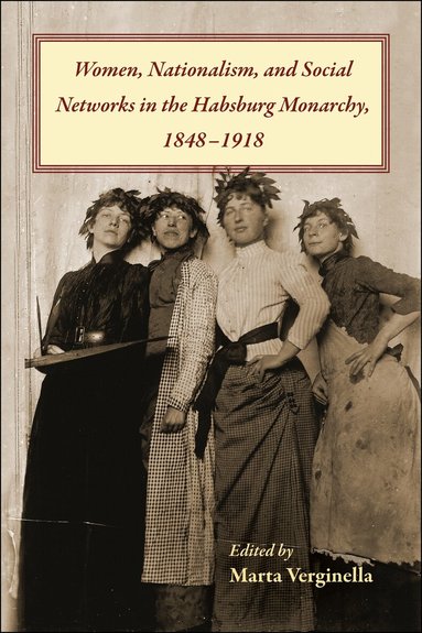 Marta Verginella - Women, Nationalism, and Social Networks in the Habsburg Monarchy, 1848-1918, Häftad
