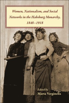 Women, Nationalism, and Social Networks in the Habsburg Monarchy, 1848-1918 1