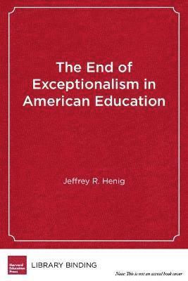 Jeffrey R. Henig - The End of Exceptionalism in American Education, Inbunden